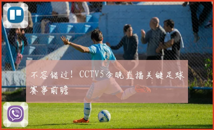 不容错过！CCTV5今晚直播关键足球赛事前瞻