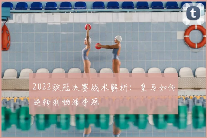 2022欧冠决赛战术解析：皇马如何逆转利物浦夺冠