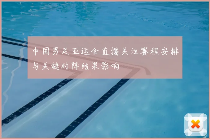中国男足亚运会直播关注赛程安排与关键对阵结果影响