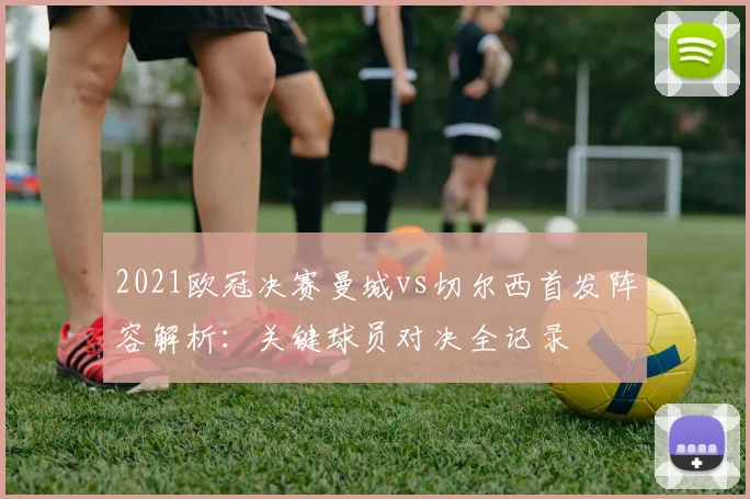 2021欧冠决赛曼城vs切尔西首发阵容解析：关键球员对决全记录