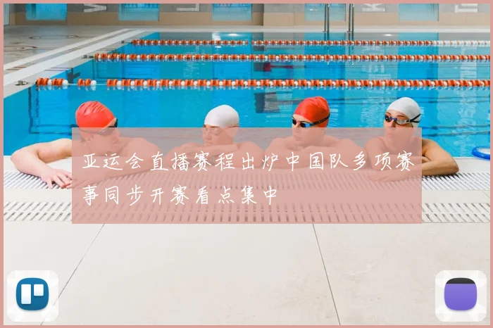 亚运会直播赛程出炉中国队多项赛事同步开赛看点集中