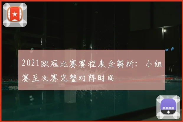 2021欧冠比赛赛程表全解析：小组赛至决赛完整对阵时间