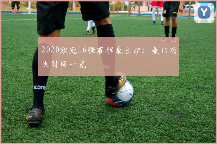 2020欧冠16强赛程表出炉：豪门对决时间一览