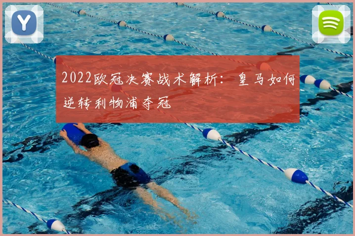 2022欧冠决赛战术解析：皇马如何逆转利物浦夺冠
