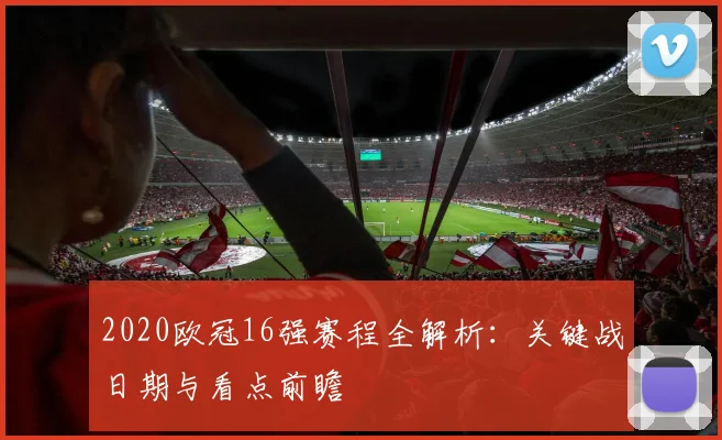 2020欧冠16强赛程全解析：关键战日期与看点前瞻