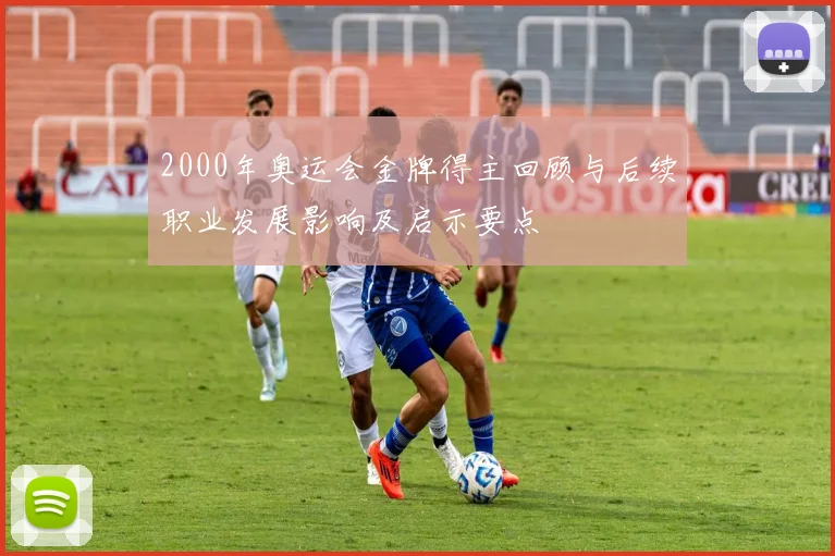 2000年奥运会金牌得主回顾与后续职业发展影响及启示要点