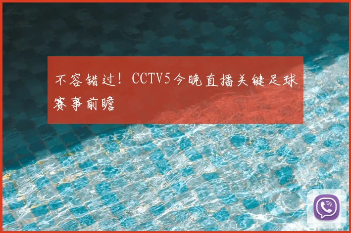 不容错过！CCTV5今晚直播关键足球赛事前瞻