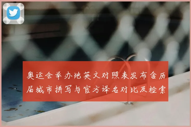 奥运会举办地英文对照表发布含历届城市拼写与官方译名对比及检索建议