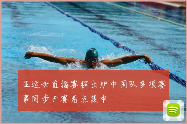 亚运会直播赛程出炉中国队多项赛事同步开赛看点集中